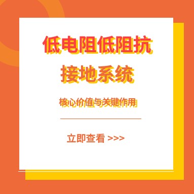 低电阻接地系统的关键价值：保障安全、保护设备、提升可靠性与合规性