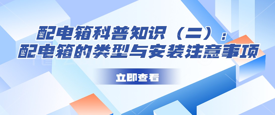 配電箱科普知識(shí)（二）：配電箱的類型與安裝注意事項(xiàng)