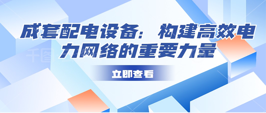 成套配電設(shè)備：構(gòu)建高效電力網(wǎng)絡(luò)的重要力量