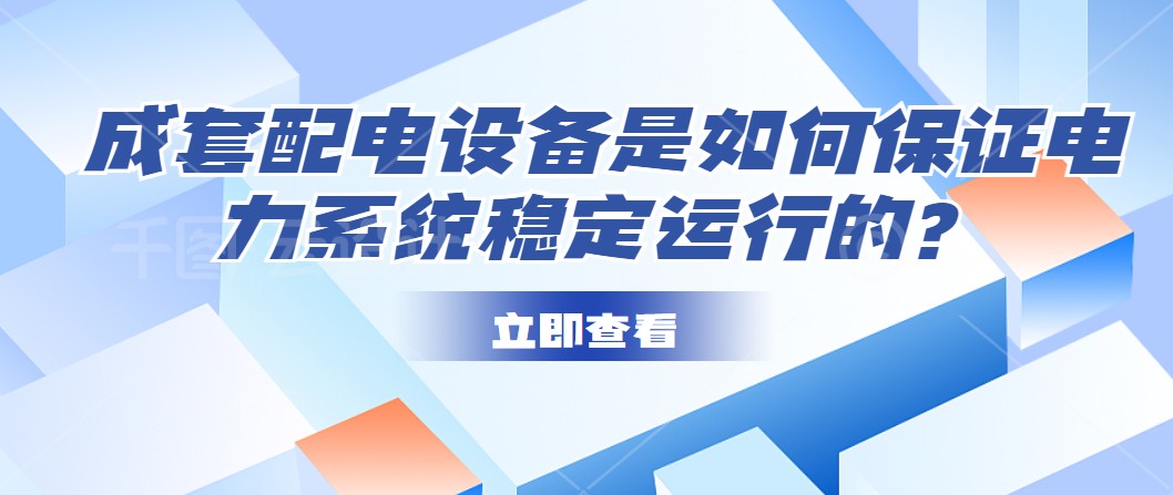 成套配電設(shè)備是如何保證電力系統(tǒng)穩(wěn)定運(yùn)行的？