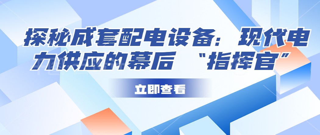探秘成套配電設(shè)備：現(xiàn)代電力供應(yīng)的幕后 “指揮官”