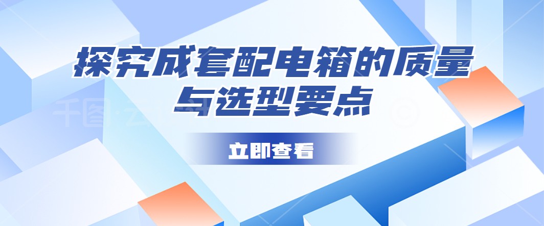 探究成套配電箱的質(zhì)量與選型要點(diǎn)