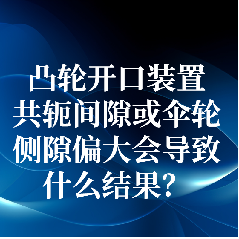 凸輪開口裝置共軛間隙或傘輪側隙偏大會導致什么結果？