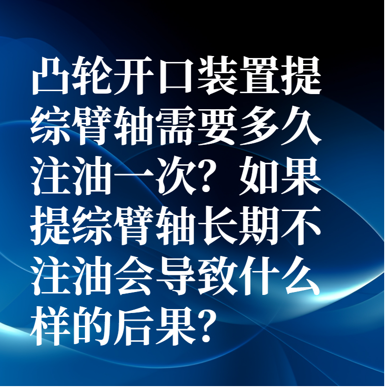 凸輪開口裝置提綜臂軸需要多久注油一次？如果提綜臂軸長期不注油會導致什么樣的后果？