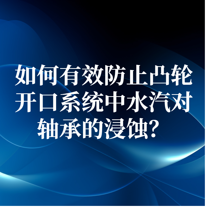 如何有效防止凸輪開口系統中水汽對軸承的浸蝕？