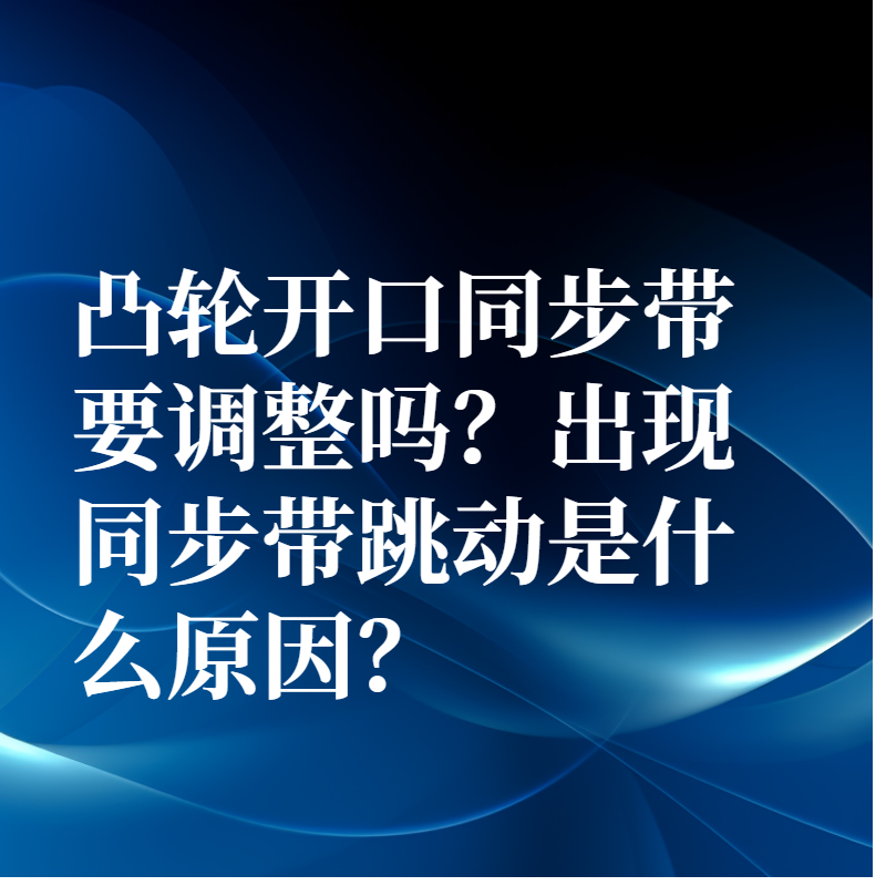 凸輪開口同步帶要調整嗎？出現同步帶跳動是什么原因？