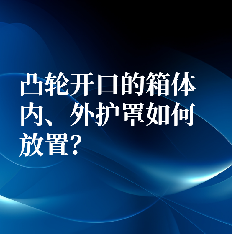凸輪開口的箱體內、外護罩如何放置？