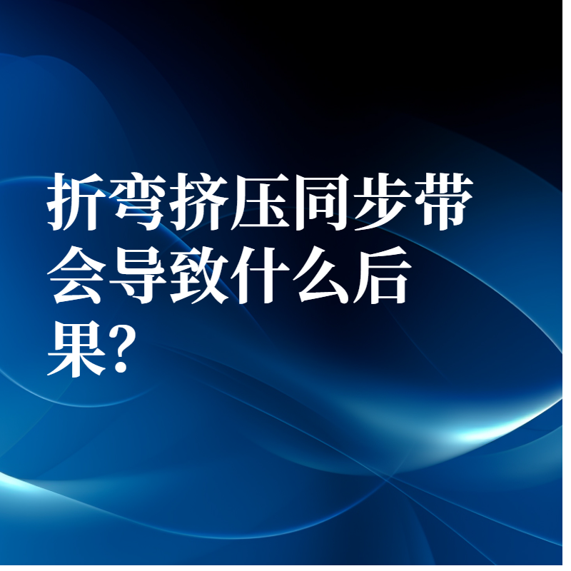 折彎擠壓同步帶會導致什么后果？