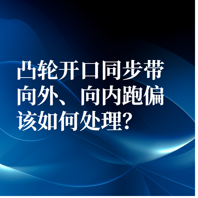 凸輪開口同步帶向外、向內跑偏該如何處理？