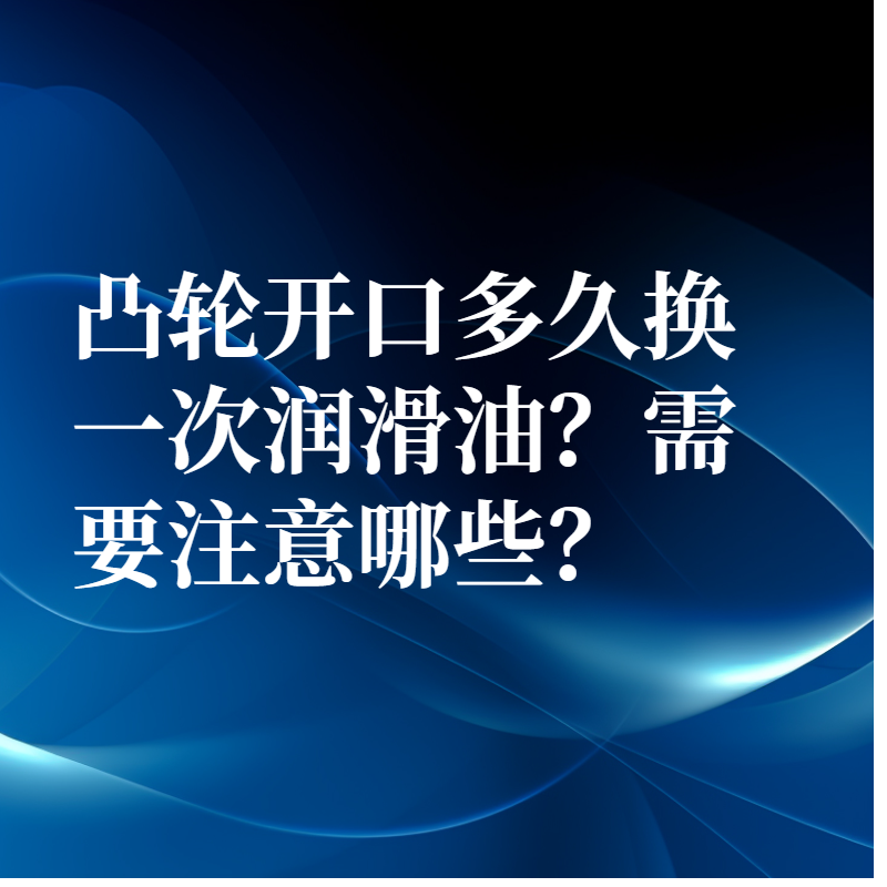 凸輪開口多久換一次潤滑油？需要注意哪些？