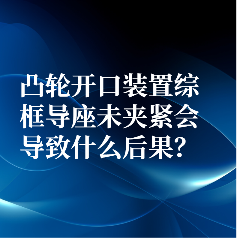 凸輪開口裝置綜框導座未夾緊會導致什么后果？
