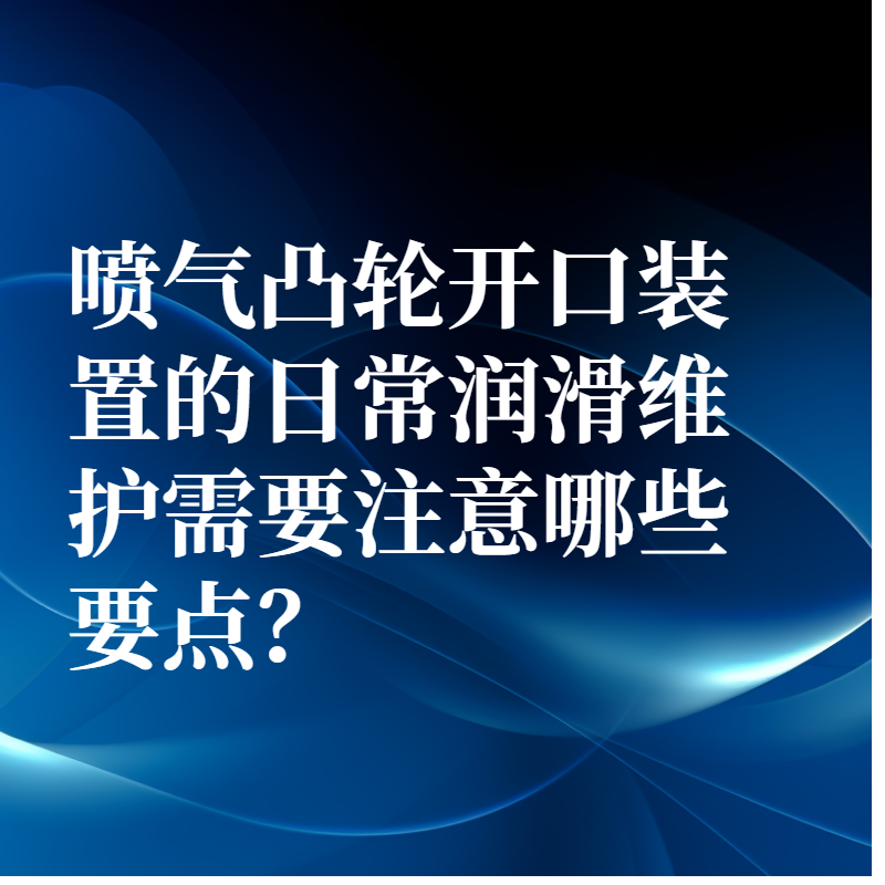 噴氣凸輪開口裝置的日常潤滑維護需要注意哪些要點？