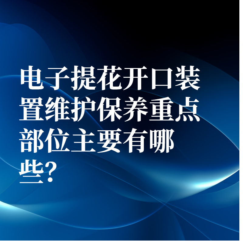電子提花開(kāi)口裝置維護(hù)保養(yǎng)重點(diǎn)部位主要有哪些？