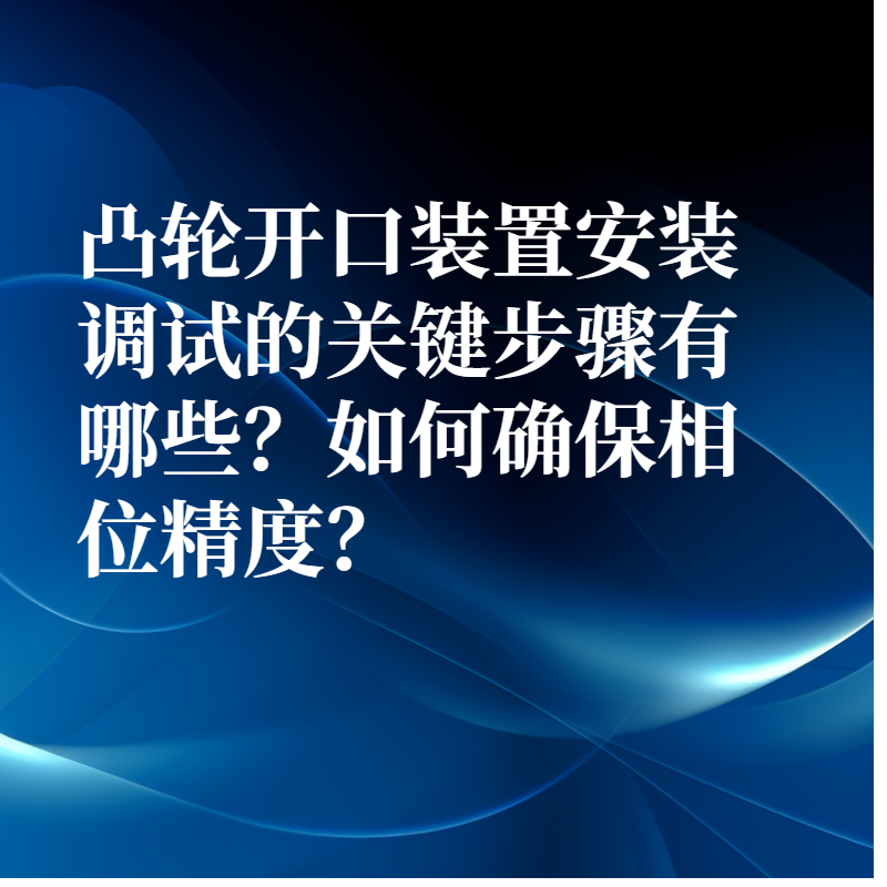凸輪開口裝置安裝調試的關鍵步驟有哪些？如何確保相位精度？