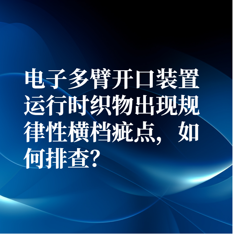 電子多臂開口裝置運行時織物出現規律性橫檔疵點，如何排查？