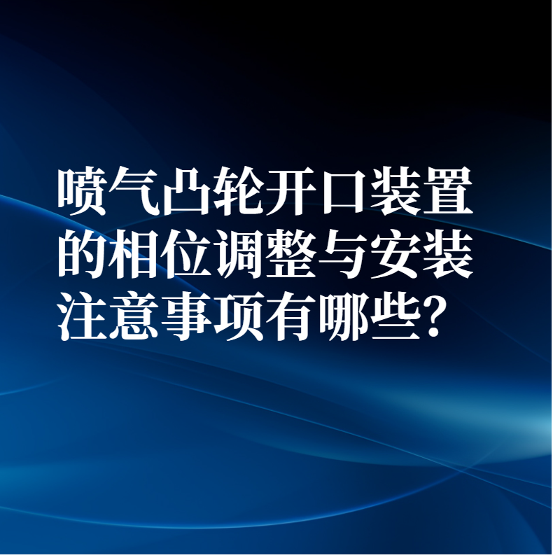 噴氣凸輪開口裝置的相位調整與安裝注意事項有哪些？