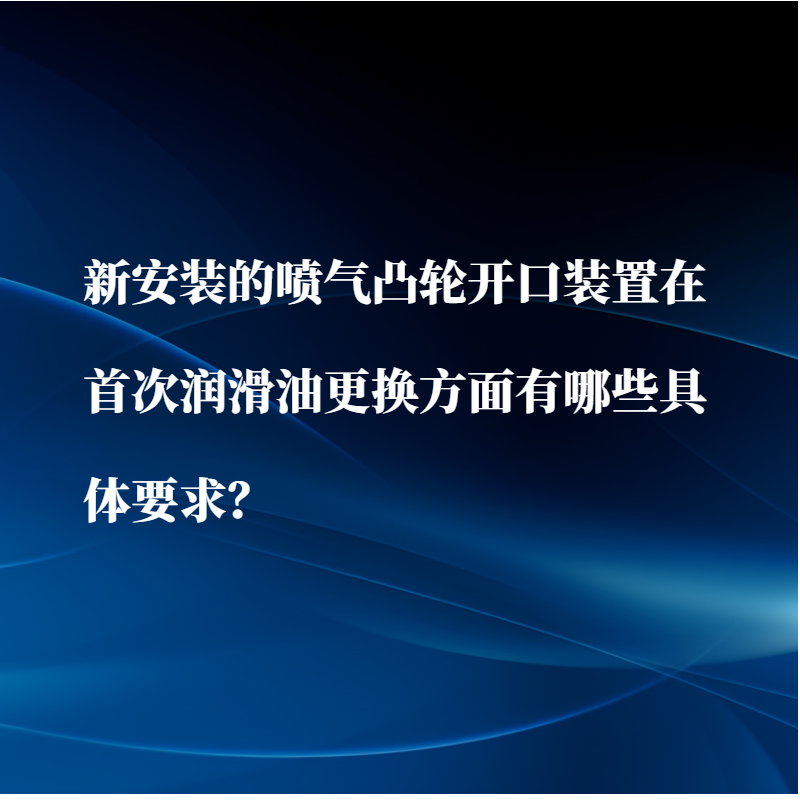 新安裝的凸輪開口裝置在首次潤滑油更換方面有哪些具體要求？