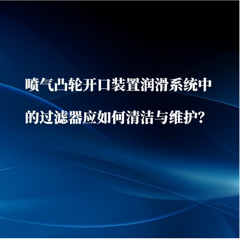 噴氣凸輪開口裝置潤滑系統中的過濾器應如何清潔與維護？