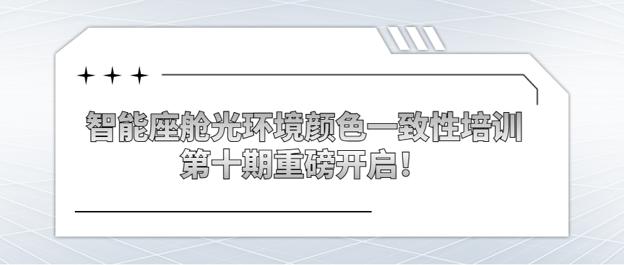 【十期同行 迭代不止】智能座艙光環境顏色一致性培訓第十期重磅開啟！