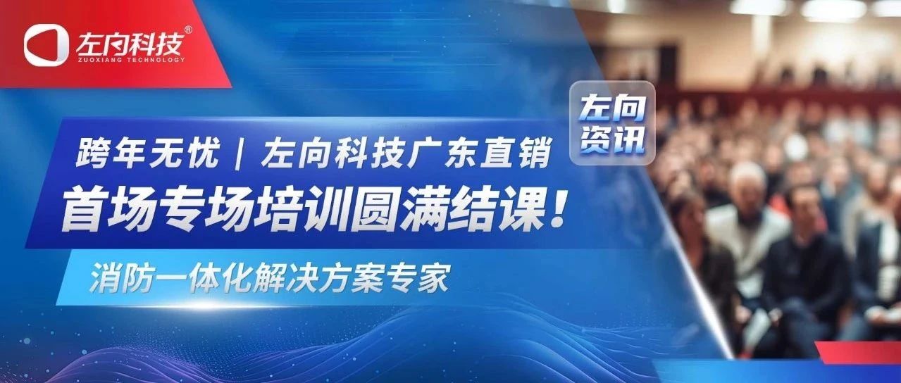 跨年無憂｜左向科技廣東直銷首場專場培訓(xùn)圓滿結(jié)課！