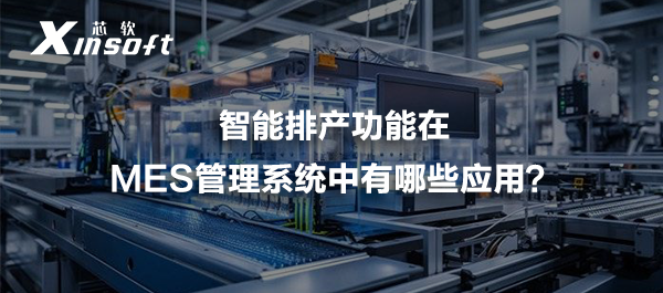 智能排產(chǎn)功能在MES管理系統(tǒng)中有哪些應(yīng)用
