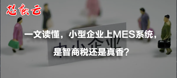 一文讀懂，小型企業(yè)上MES系統(tǒng)，是智商稅還是真香？
