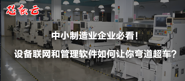 中小制造業(yè)企業(yè)必看！設(shè)備聯(lián)網(wǎng)和管理軟件如何讓你彎道超車？