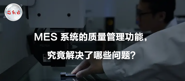 MES 系統(tǒng)的質(zhì)量管理功能，究竟解決了哪些問題？????