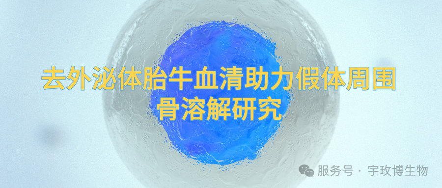 IF=15.5宇玫博去外泌體胎牛血清助力假體周?chē)侨芙庋芯浚? class=