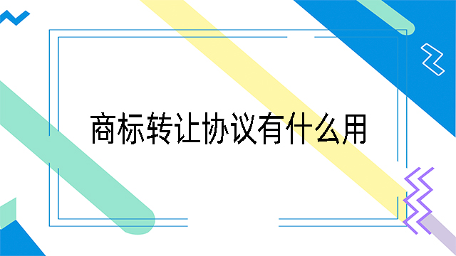 商標(biāo)轉(zhuǎn)讓協(xié)議有什么用